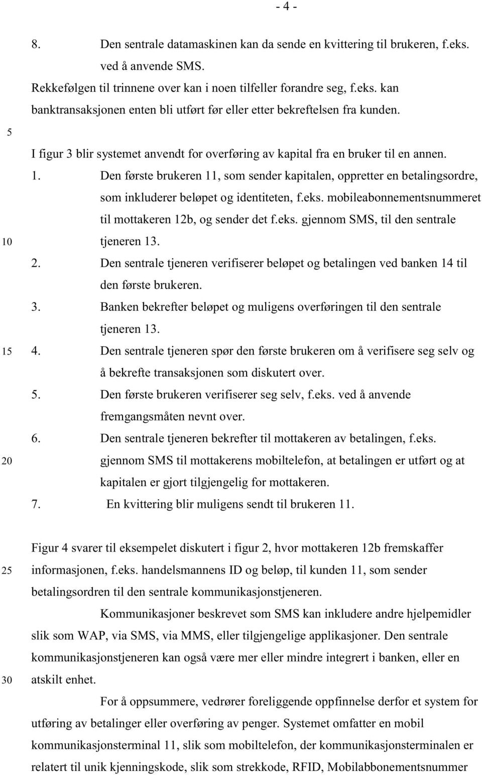 Den første brukeren 11, som sender kapitalen, oppretter en betalingsordre, som inkluderer beløpet og identiteten, f.eks. mobileabonnementsnummeret til mottakeren 12b, og sender det f.eks. gjennom SMS, til den sentrale tjeneren 13.