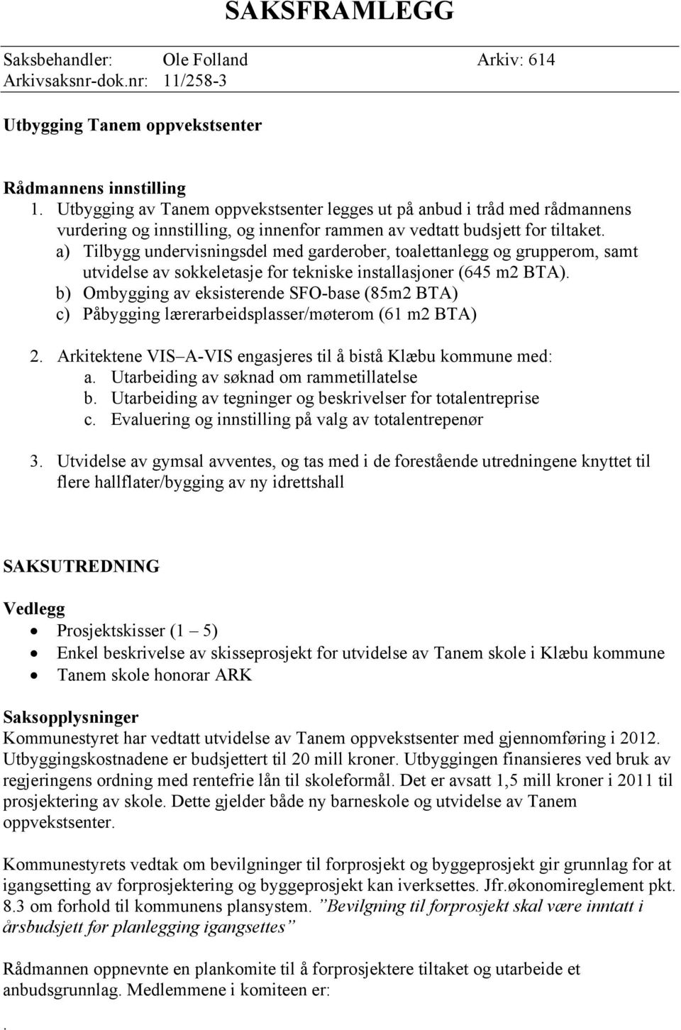 tekniske installasjoner (645 m2 BTA) b) Ombygging av eksisterende SFO-base (85m2 BTA) c) Påbygging lærerarbeidsplasser/møterom (61 m2 BTA) 2 Arkitektene VIS A-VIS engasjeres til å bistå Klæbu kommune