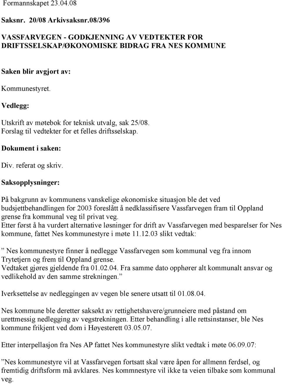 Saksopplysninger: På bakgrunn av kommunens vanskelige økonomiske situasjon ble det ved budsjettbehandlingen for 2003 foreslått å nedklassifisere Vassfarvegen fram til Oppland grense fra kommunal veg