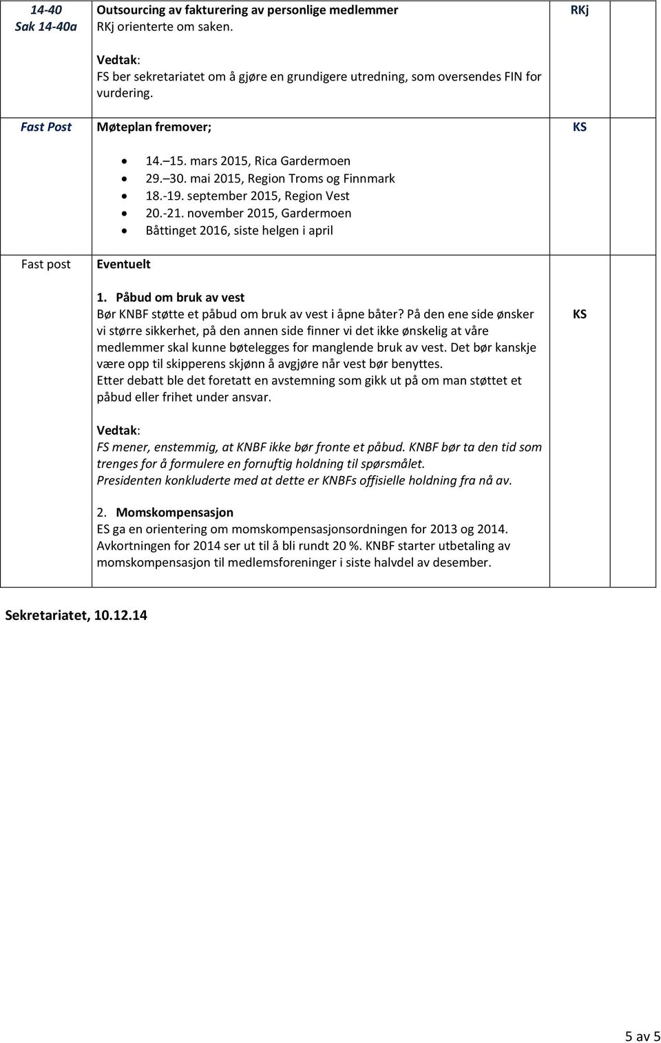 november 2015, Gardermoen Båttinget 2016, siste helgen i april Eventuelt 1. Påbud om bruk av vest Bør KNBF støtte et påbud om bruk av vest i åpne båter?