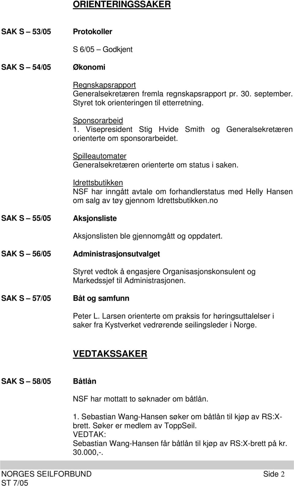 Idrettsbutikken NSF har inngått avtale om forhandlerstatus med Helly Hansen om salg av tøy gjennom Idrettsbutikken.no SAK S 55/05 Aksjonsliste Aksjonslisten ble gjennomgått og oppdatert.