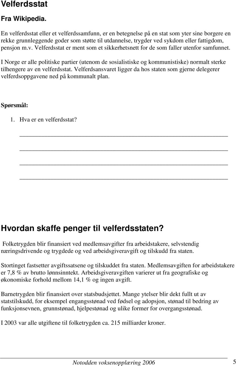 I Norge er alle politiske partier (utenom de sosialistiske og kommunistiske) normalt sterke tilhengere av en velferdsstat.