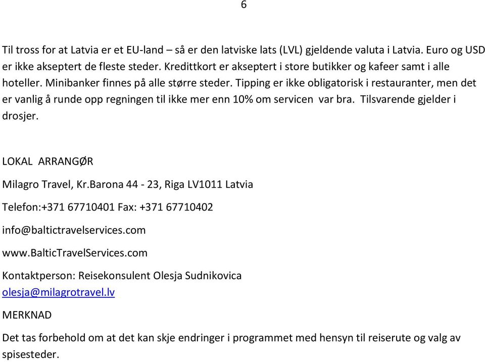 Tipping er ikke obligatorisk i restauranter, men det er vanlig å runde opp regningen til ikke mer enn 10% om servicen var bra. Tilsvarende gjelder i drosjer. LOKAL ARRANGØR Milagro Travel, Kr.