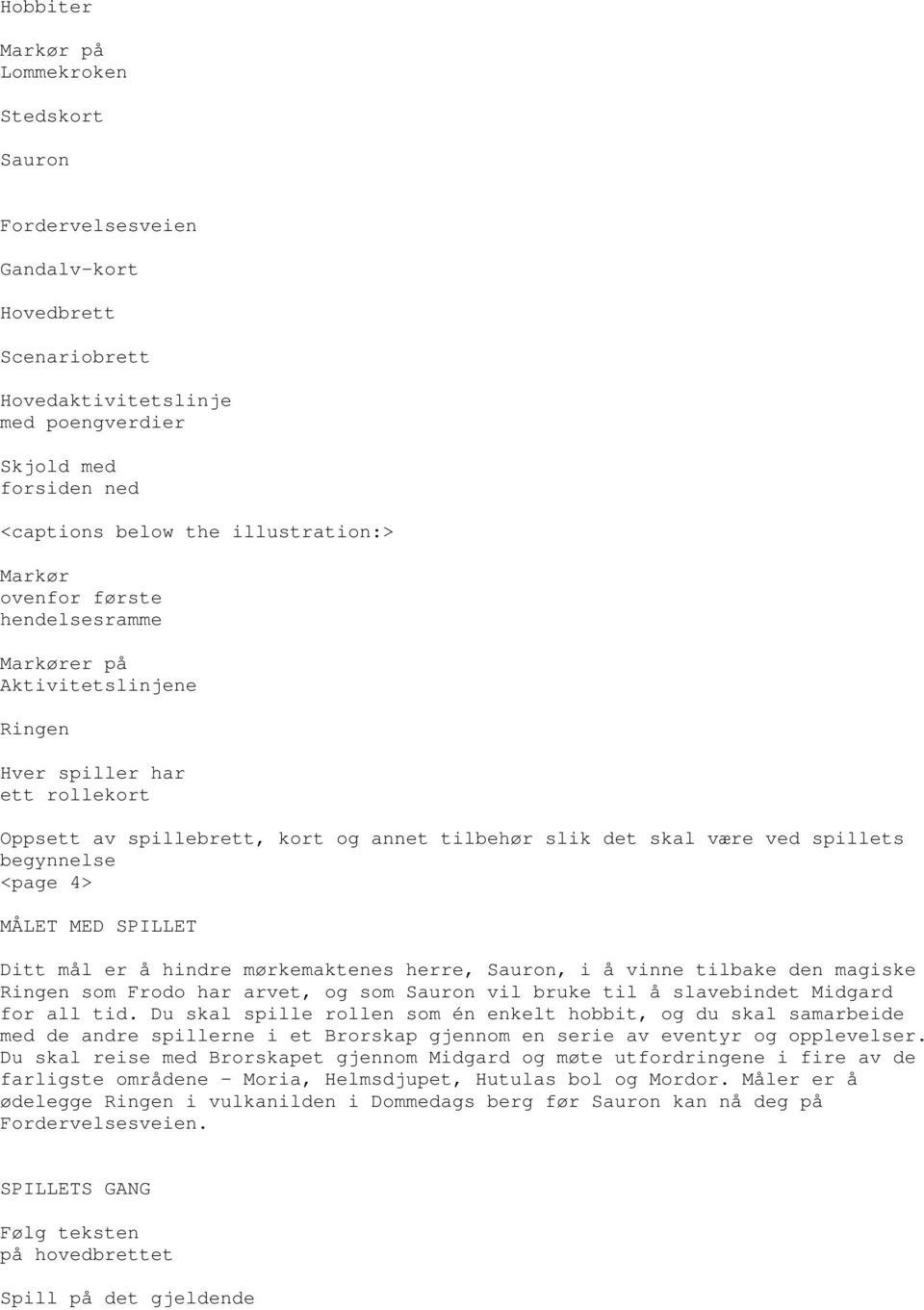 begynnelse <page 4> MÅLET MED SPILLET Ditt mål er å hindre mørkemaktenes herre, Sauron, i å vinne tilbake den magiske Ringen som Frodo har arvet, og som Sauron vil bruke til å slavebindet Midgard for