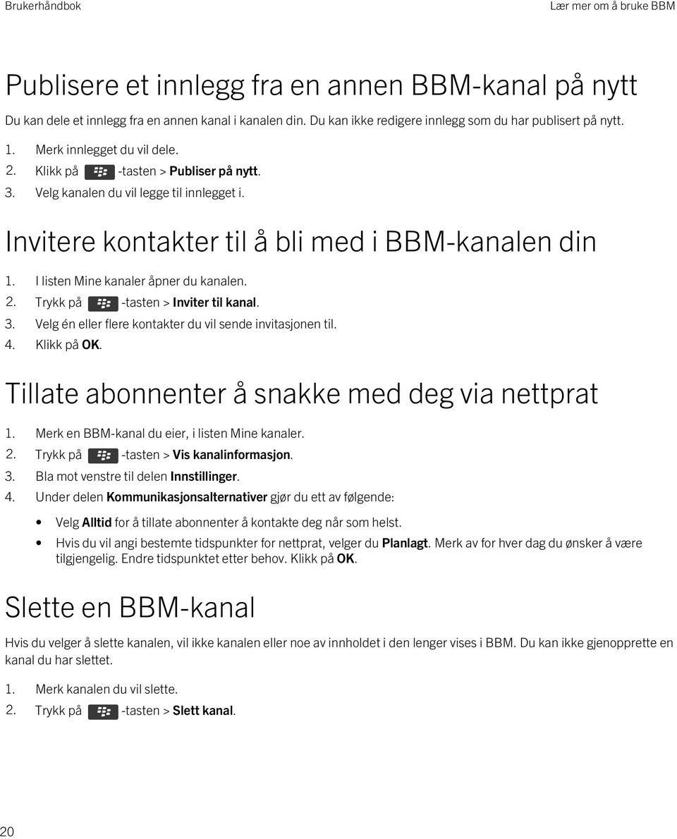 I listen Mine kanaler åpner du kanalen. 2. Trykk på -tasten > Inviter til kanal. 3. Velg én eller flere kontakter du vil sende invitasjonen til. 4. Klikk på OK.