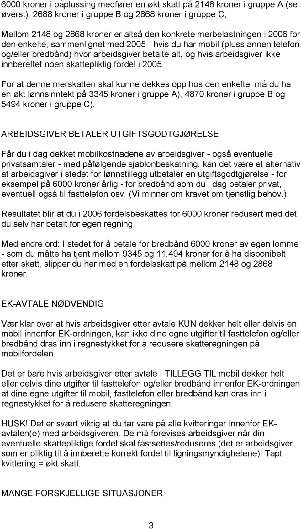 skattepliktig fordel i 2005. For at denne merskatten skal kunne dekkes opp hos den enkelte, må du ha en økt lønnsinntekt på 3345 kroner i gruppe A), 4870 kroner i gruppe B og 5494 kroner i gruppe C).