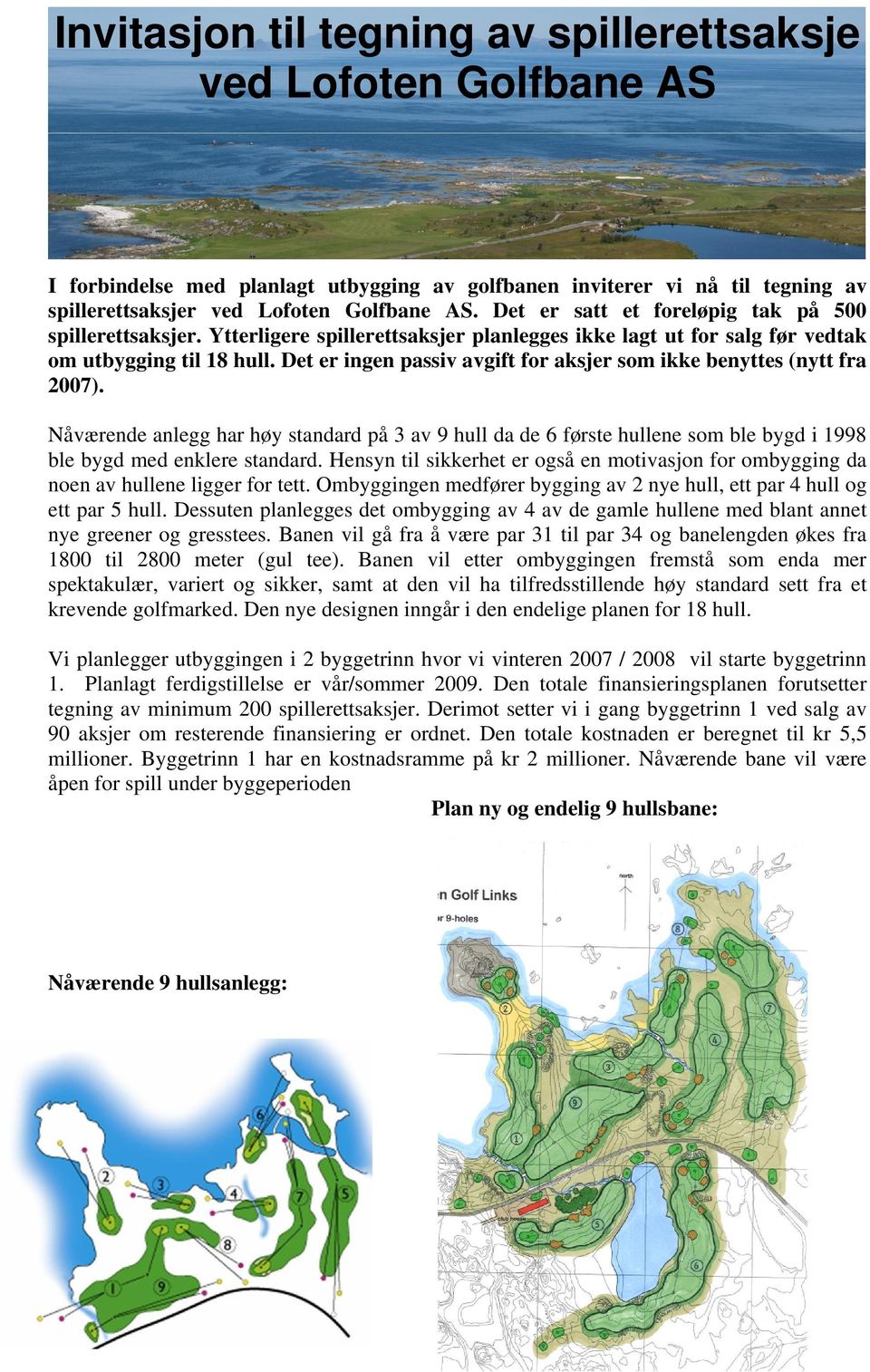 Det er ingen passiv avgift for aksjer som ikke benyttes (nytt fra 2007). Nåværende anlegg har høy standard på 3 av 9 hull da de 6 første hullene som ble bygd i 1998 ble bygd med enklere standard.