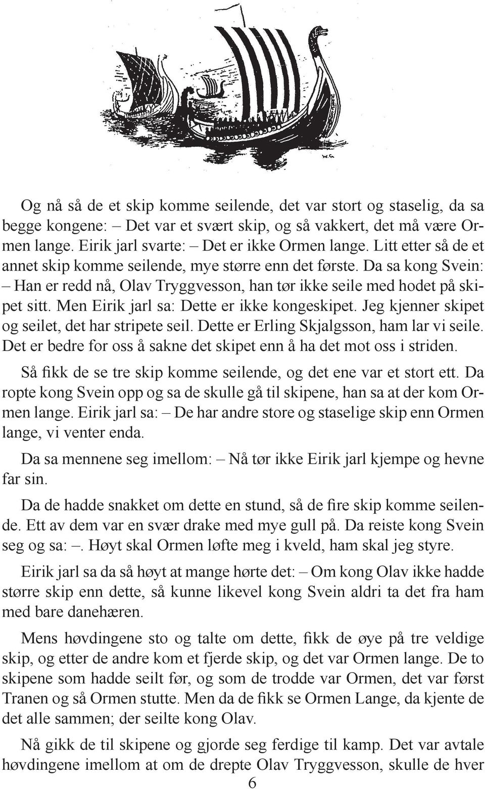 Men Eirik jarl sa: Dette er ikke kongeskipet. Jeg kjenner skipet og seilet, det har stripete seil. Dette er Erling Skjalgsson, ham lar vi seile.