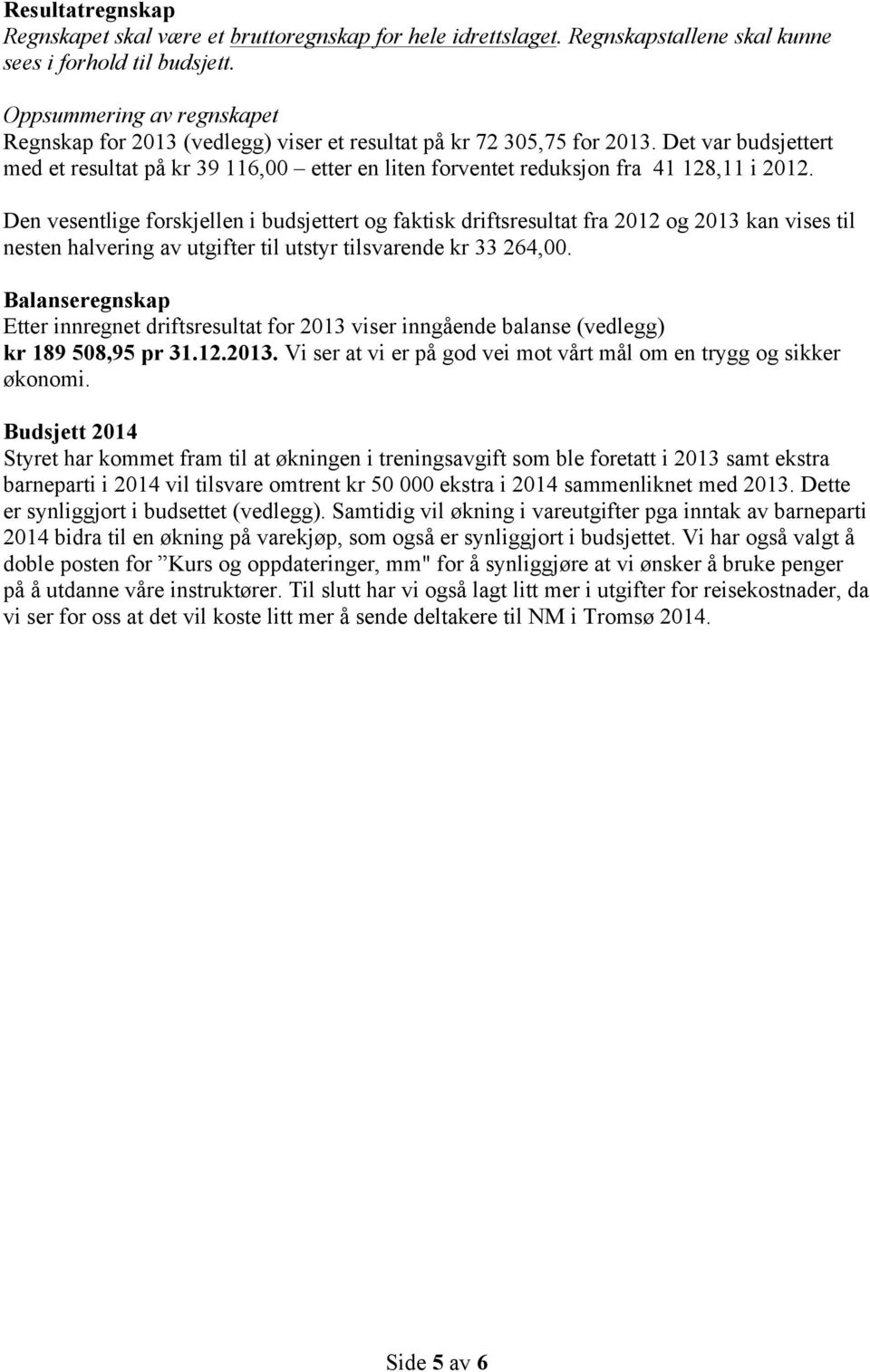 Det var budsjettert med et resultat på kr 39 116,00 etter en liten forventet reduksjon fra 41 128,11 i 2012.