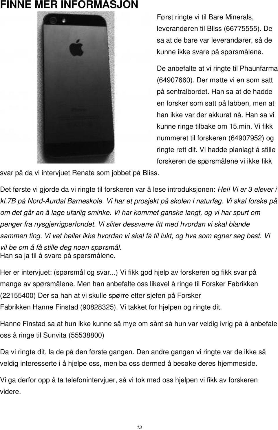 Han sa at de hadde en forsker som satt på labben, men at han ikke var der akkurat nå. Han sa vi kunne ringe tilbake om 15.min. Vi fikk nummeret til forskeren (64907952) og ringte rett dit.