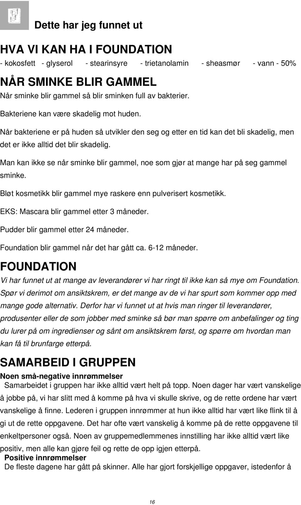 Man kan ikke se når sminke blir gammel, noe som gjør at mange har på seg gammel sminke. Bløt kosmetikk blir gammel mye raskere enn pulverisert kosmetikk. EKS: Mascara blir gammel etter 3 måneder.