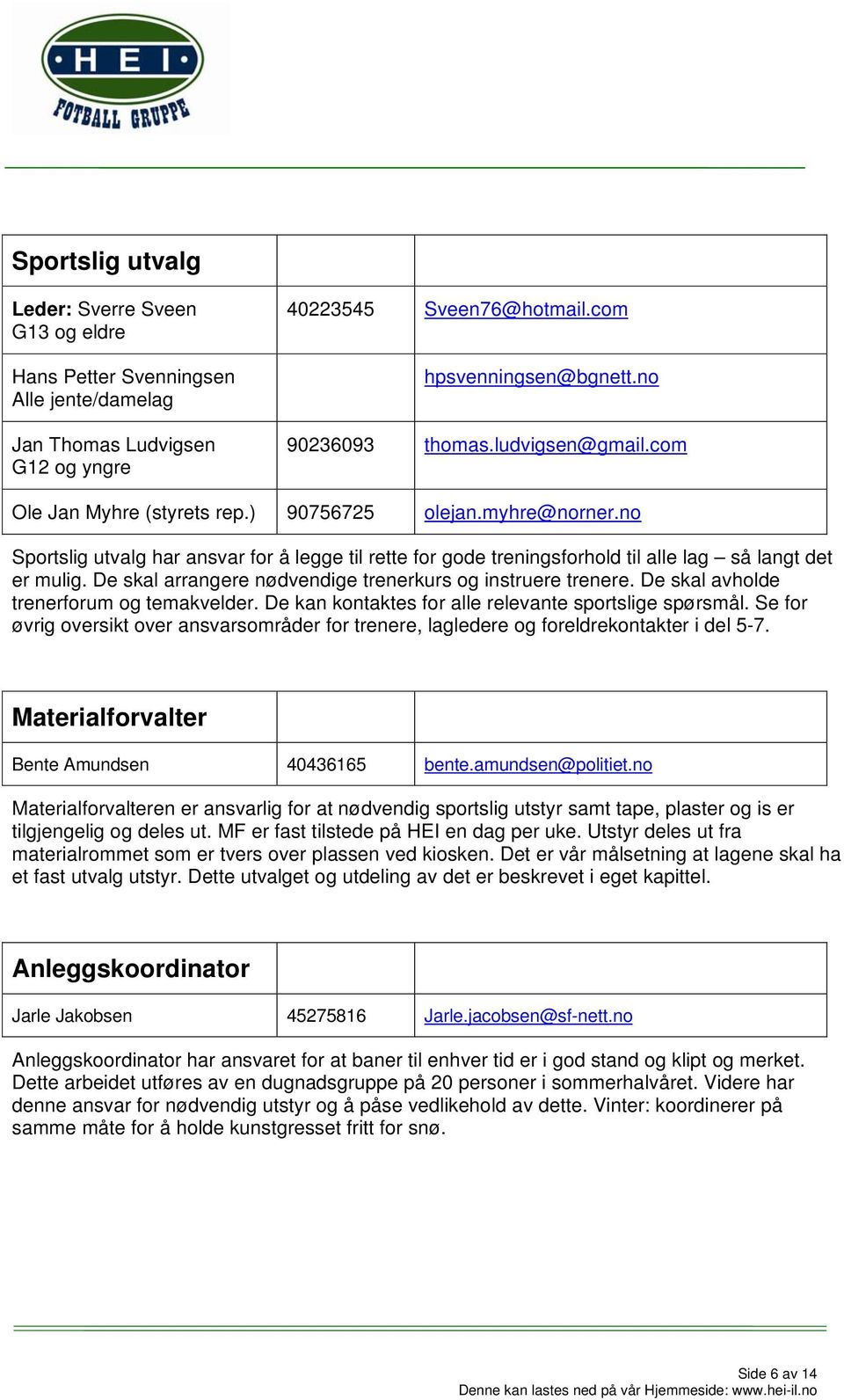 De skal arrangere nødvendige trenerkurs og instruere trenere. De skal avholde trenerforum og temakvelder. De kan kontaktes for alle relevante sportslige spørsmål.