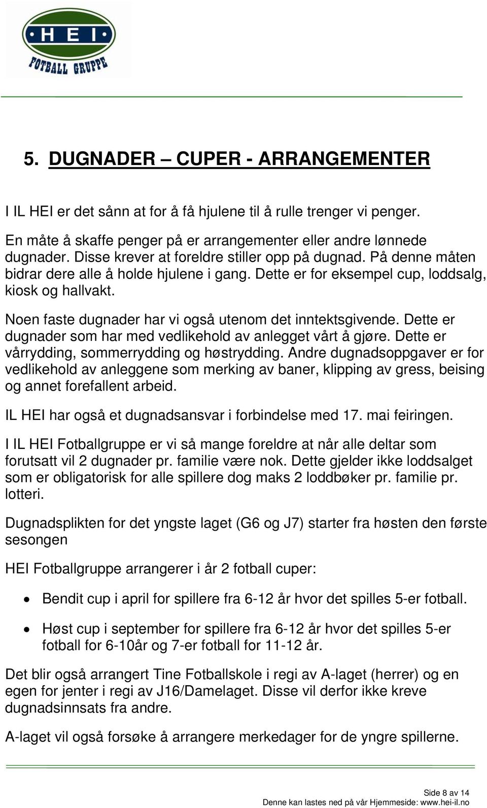 Noen faste dugnader har vi også utenom det inntektsgivende. Dette er dugnader som har med vedlikehold av anlegget vårt å gjøre. Dette er vårrydding, sommerrydding og høstrydding.