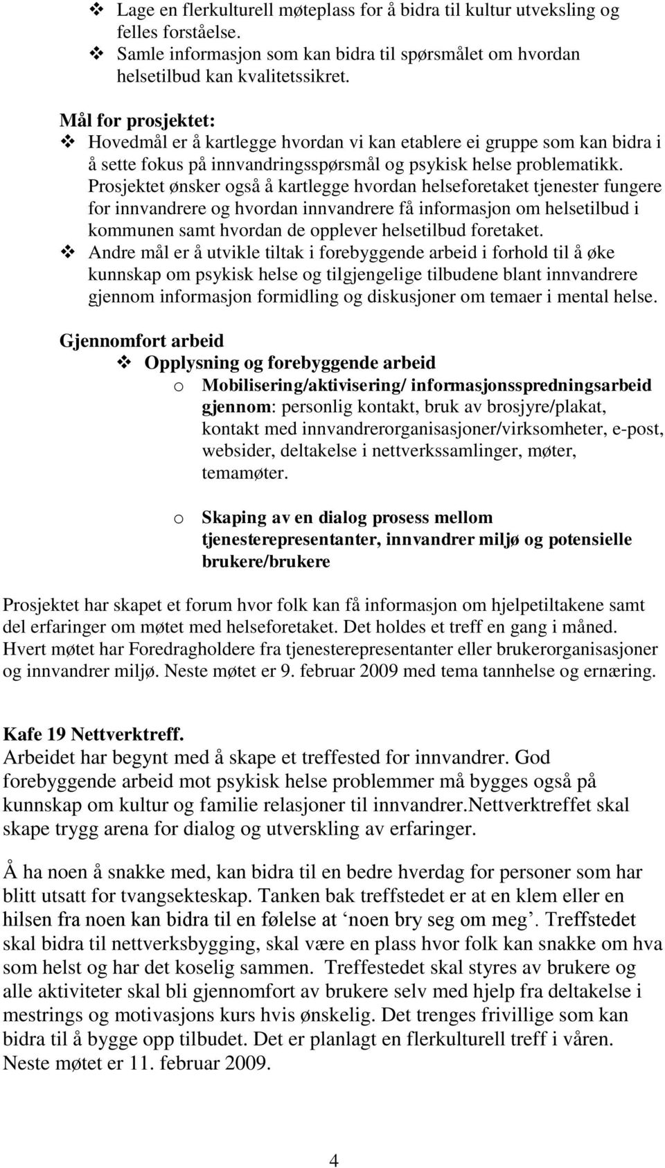 Prosjektet ønsker også å kartlegge hvordan helseforetaket tjenester fungere for innvandrere og hvordan innvandrere få informasjon om helsetilbud i kommunen samt hvordan de opplever helsetilbud