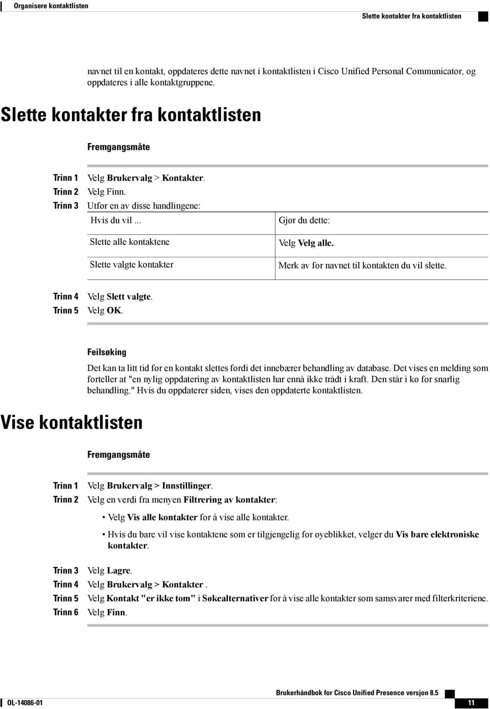 Merk av for navnet til kontakten du vil slette. Trinn 4 Trinn 5 Velg Slett valgte. Velg OK.