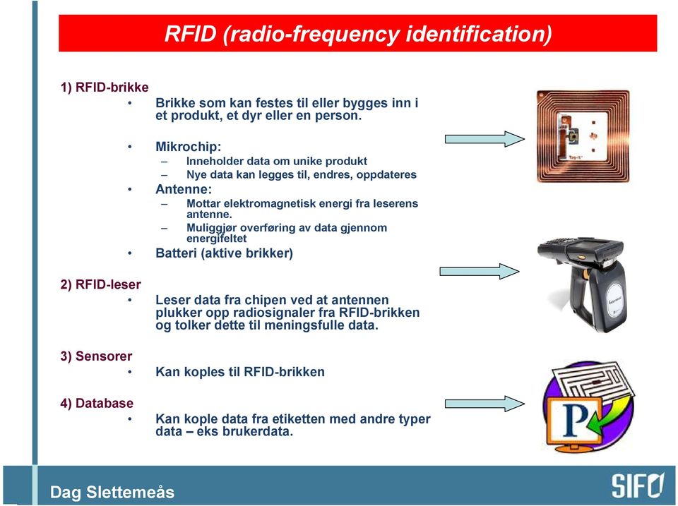 Muliggjør overføring av data gjennom energifeltet Batteri (aktive brikker) 2) RFID-leser Leser data fra chipen ved at antennen plukker opp radiosignaler