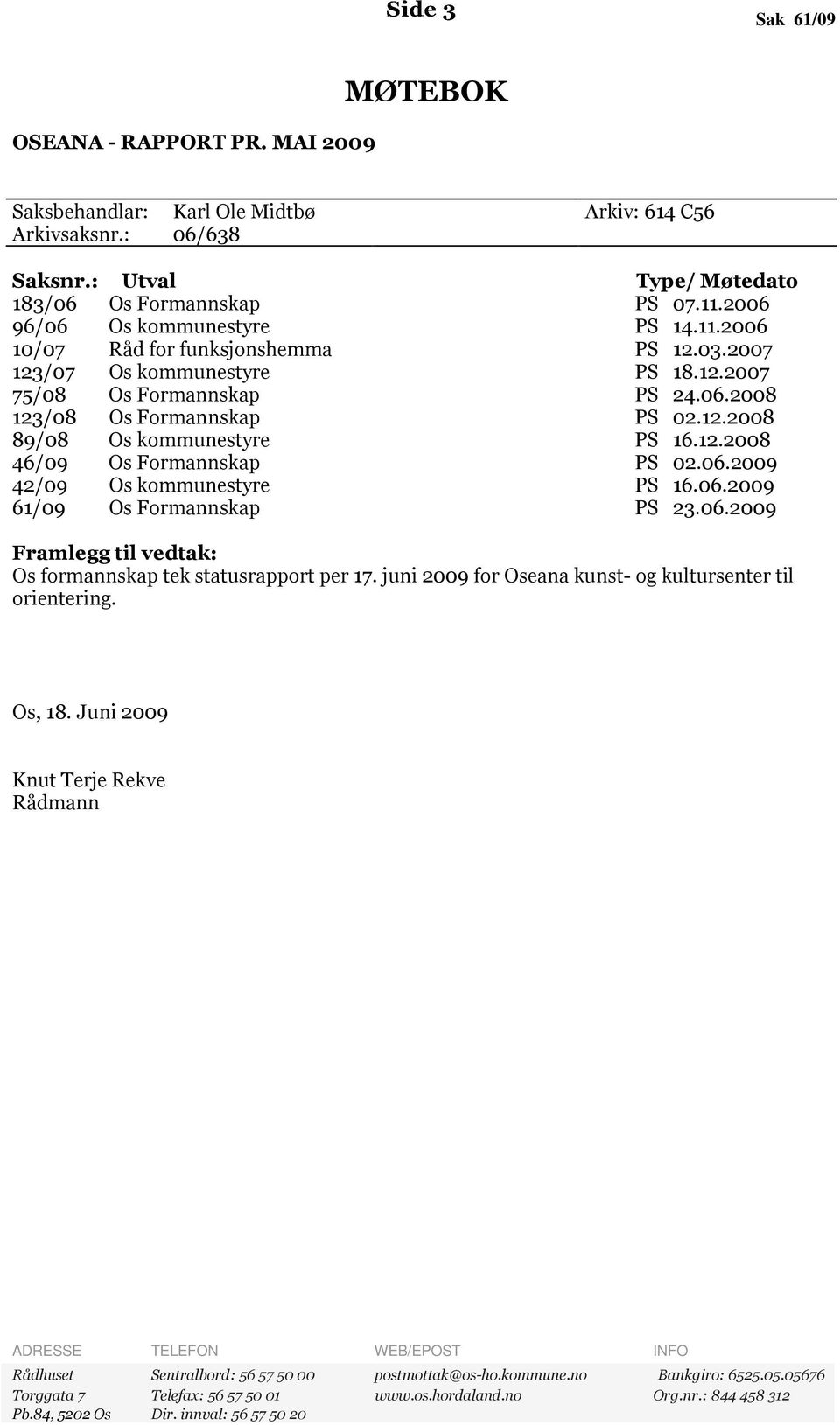 12.2008 46/09 Os Formannskap PS 02.06.2009 42/09 Os kommunestyre PS 16.06.2009 61/09 Os Formannskap PS 23.06.2009 Framlegg til vedtak: Os formannskap tek statusrapport per 17.