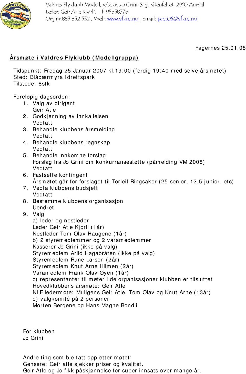 19:00 (ferdig 19:40 med selve årsmøtet) Sted: Blåbærmyra Idrettspark Tilstede: 8stk Foreløpig dagsorden: 1. Valg av dirigent Geir Atle 2. Godkjenning av innkallelsen 3. Behandle klubbens årsmelding 4.