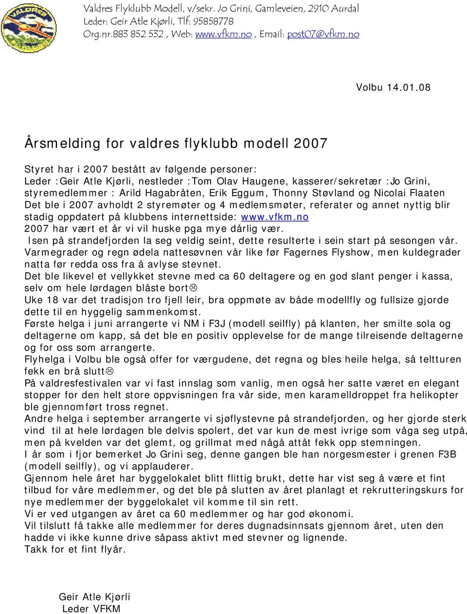 Arild Hagabråten, Erik Eggum, Thonny Støvland og Nicolai Flaaten Det ble i 2007 avholdt 2 styremøter og 4 medlemsmøter, referater og annet nyttig blir stadig oppdatert på klubbens internettside: www.