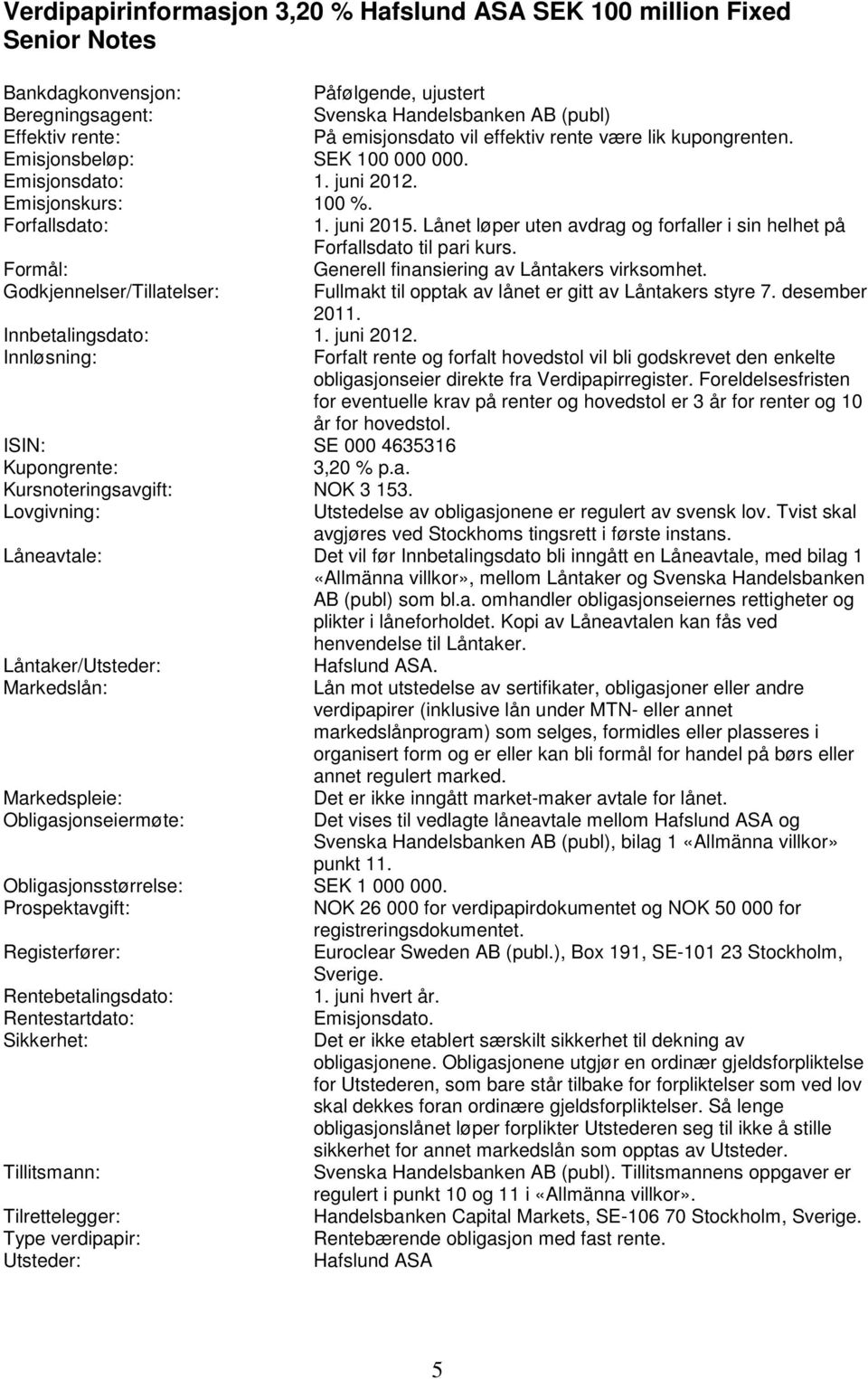 Lånet løper uten avdrag og forfaller i sin helhet på Forfallsdato til pari kurs. Formål: Generell finansiering av Låntakers virksomhet.