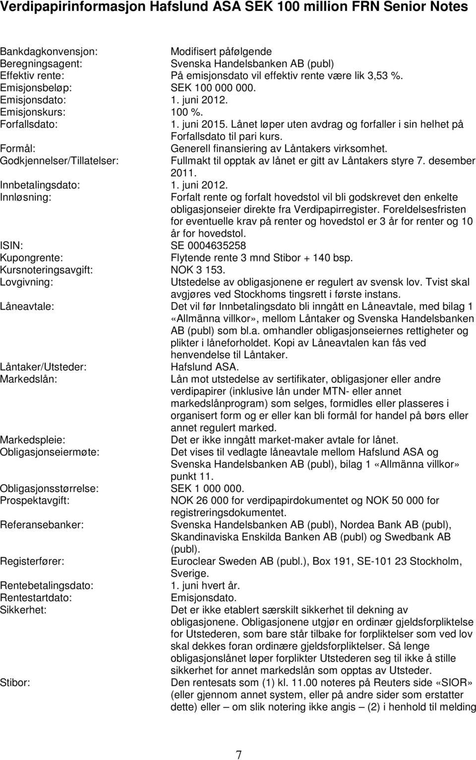 Lånet løper uten avdrag og forfaller i sin helhet på Forfallsdato til pari kurs. Formål: Generell finansiering av Låntakers virksomhet.