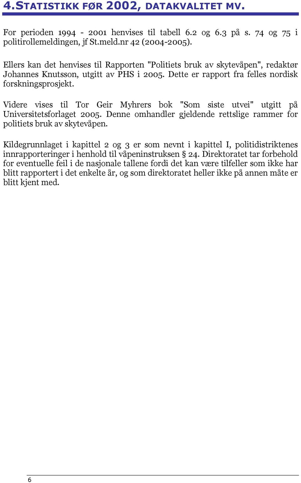 Videre vises til Tor Geir Myhrers bok "Som siste utvei" utgitt på Universitetsforlaget 2005. Denne omhandler gjeldende rettslige rammer for politiets bruk av skytevåpen.