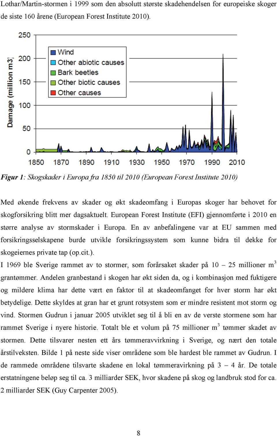 Lenger syd i Europa har stormene Lothar/Martin (1999) og Klaus (2009) vært katastrofer av stor betydning for Europas skoger.