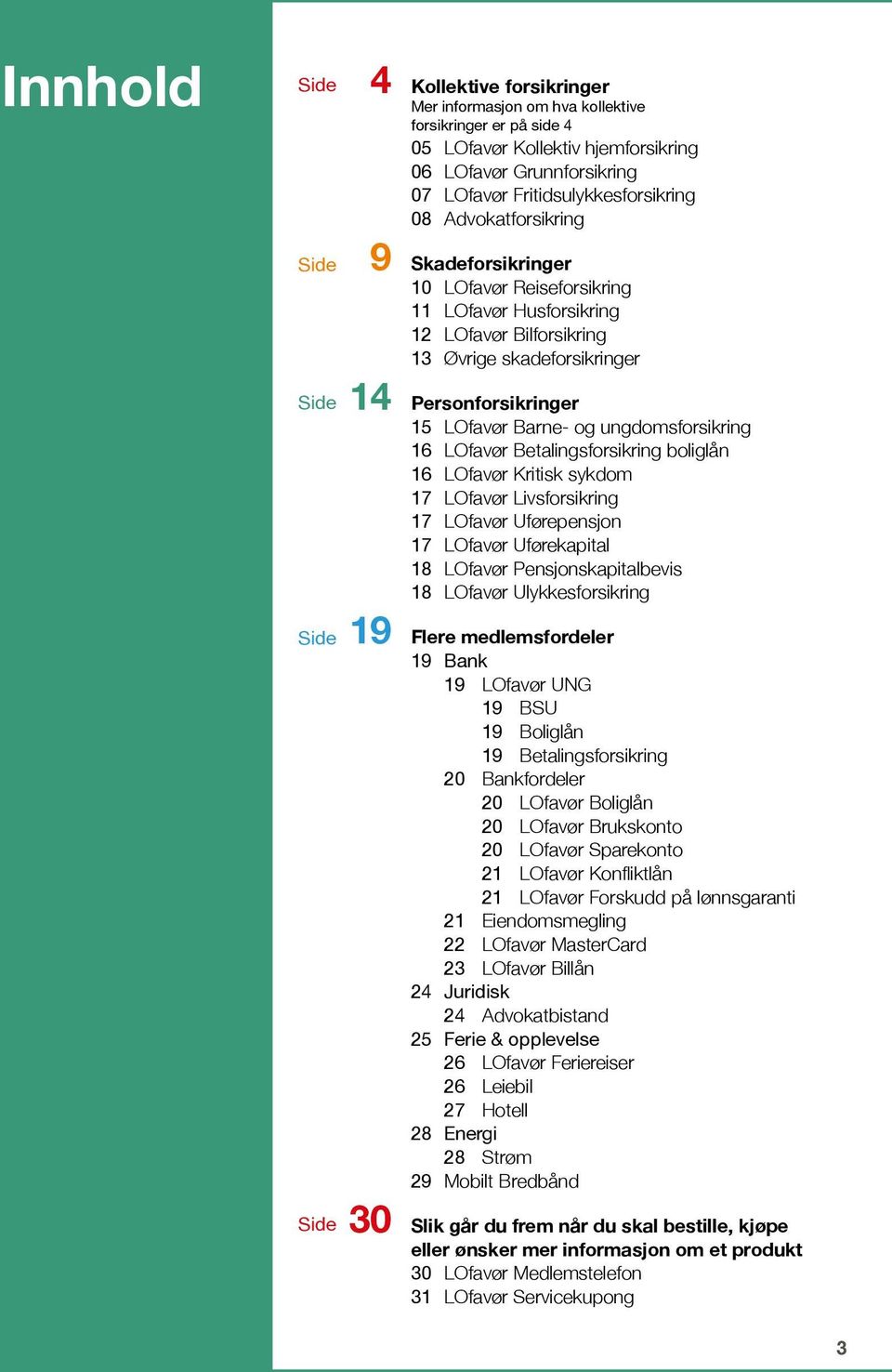 LOfavør Barne- og ungdomsforsikring 16 LOfavør Betalingsforsikring boliglån 16 LOfavør Kritisk sykdom 17 LOfavør Livsforsikring 17 LOfavør Uførepensjon 17 LOfavør Uførekapital 18 LOfavør