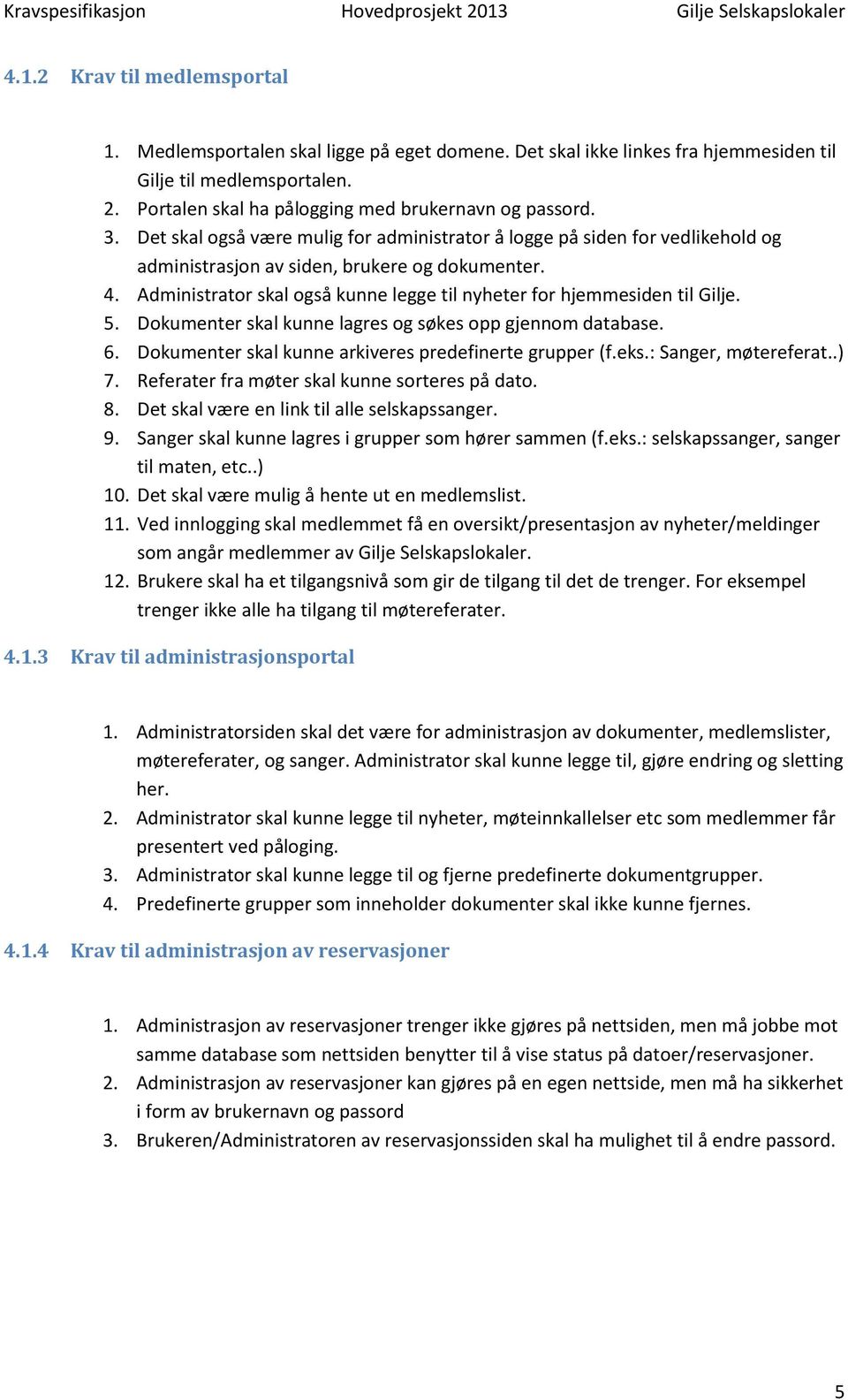 Administrator skal også kunne legge til nyheter for hjemmesiden til Gilje. 5. Dokumenter skal kunne lagres og søkes opp gjennom database. 6. Dokumenter skal kunne arkiveres predefinerte grupper (f.