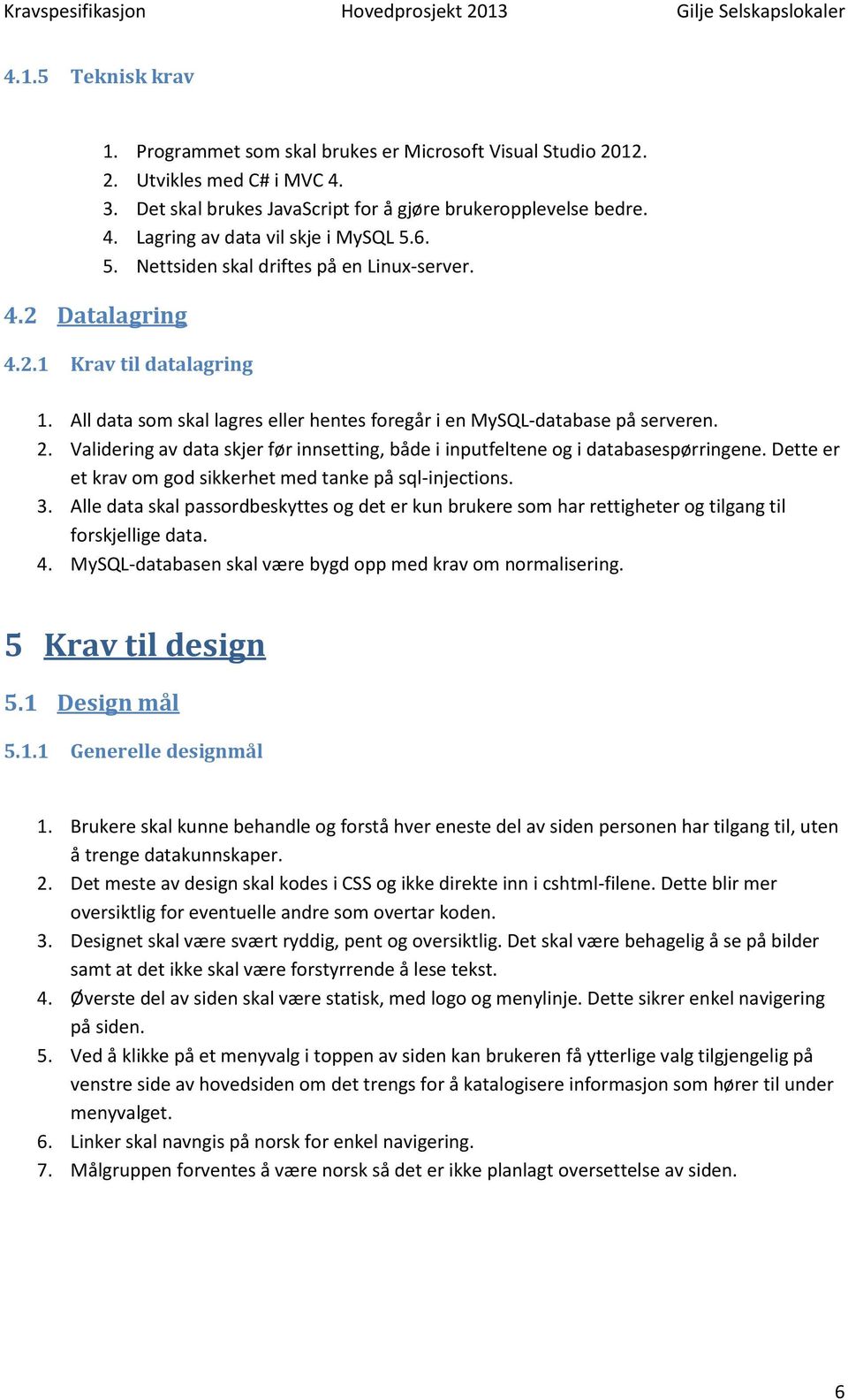 Validering av data skjer før innsetting, både i inputfeltene og i databasespørringene. Dette er et krav om god sikkerhet med tanke på sql-injections. 3.