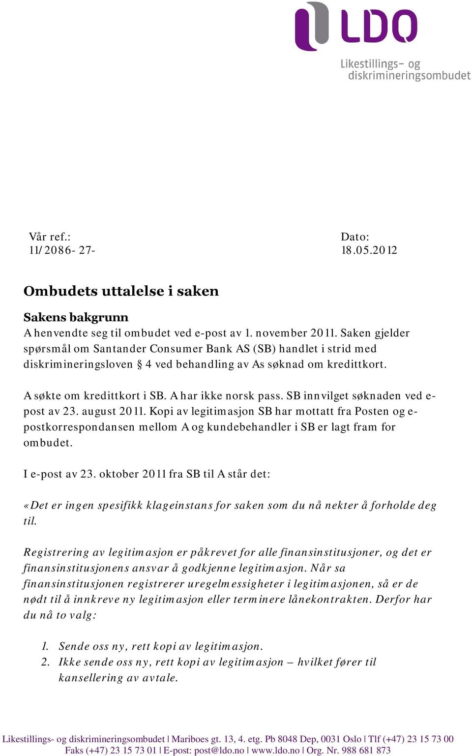 SB innvilget søknaden ved e- post av 23. august 2011. Kopi av legitimasjon SB har mottatt fra Posten og e- postkorrespondansen mellom A og kundebehandler i SB er lagt fram for ombudet. I e-post av 23.