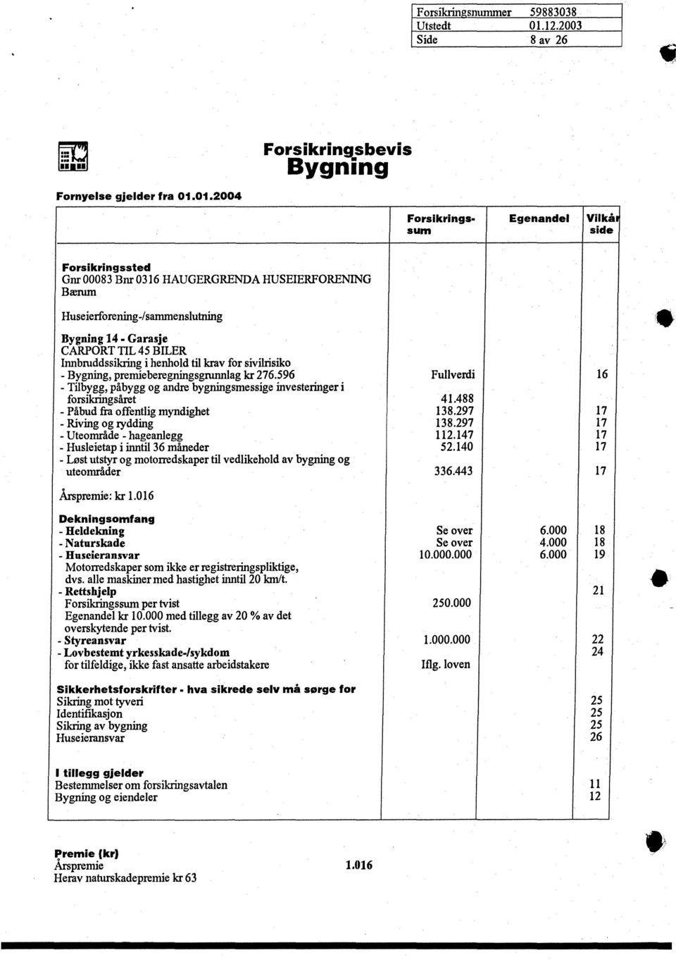 Bygning 14- Garasje CARPORT TIL 45 BILER - Bygning, premieberegningsgmnnlag kr 276.596 Fullverdi forsikringsåret 41.488 - Påbud fra offentlig myndighet 138.297 - Riving og rydding 138.