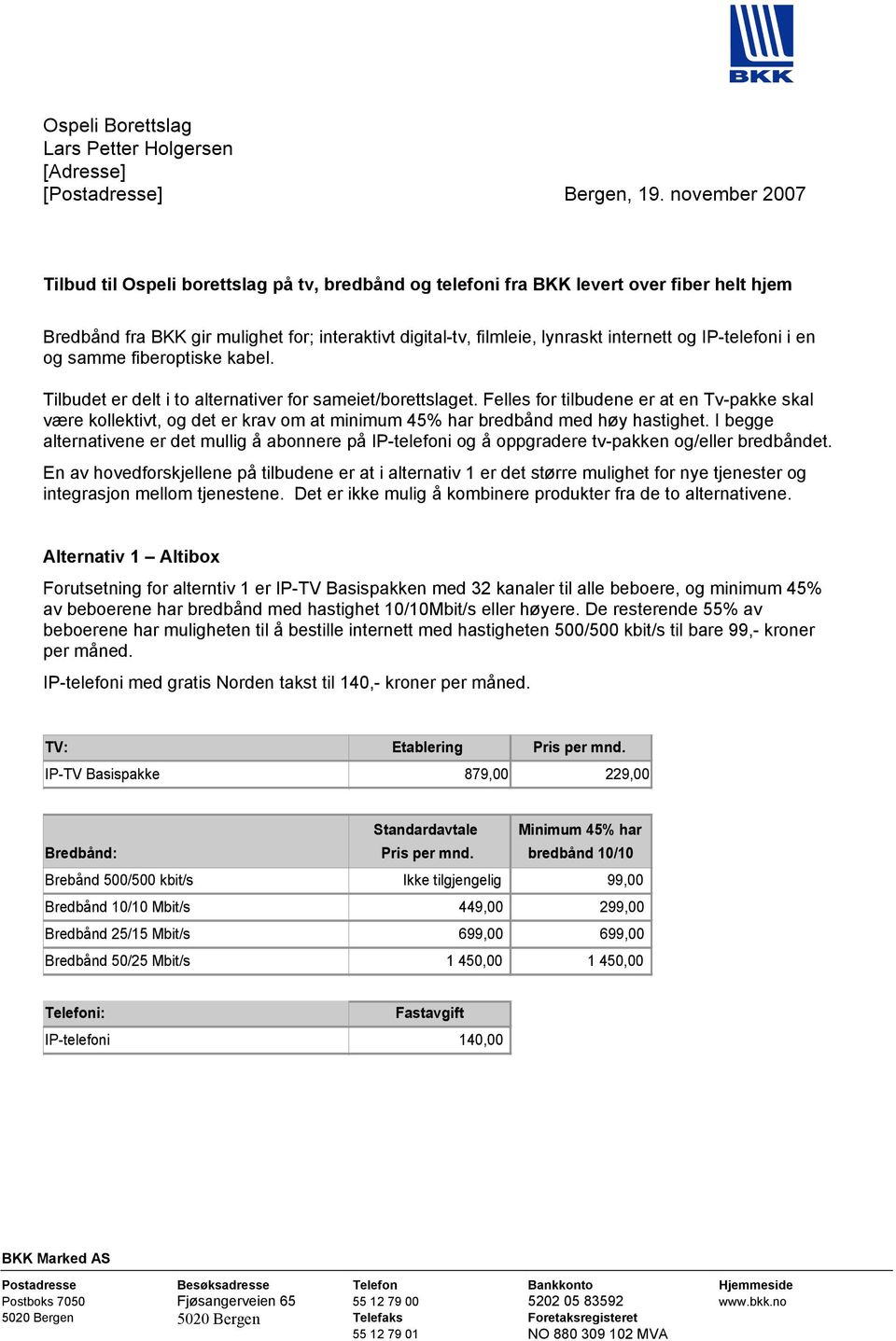 IP-telefoni i en og samme fiberoptiske kabel. Tilbudet er delt i to alternativer for sameiet/borettslaget.