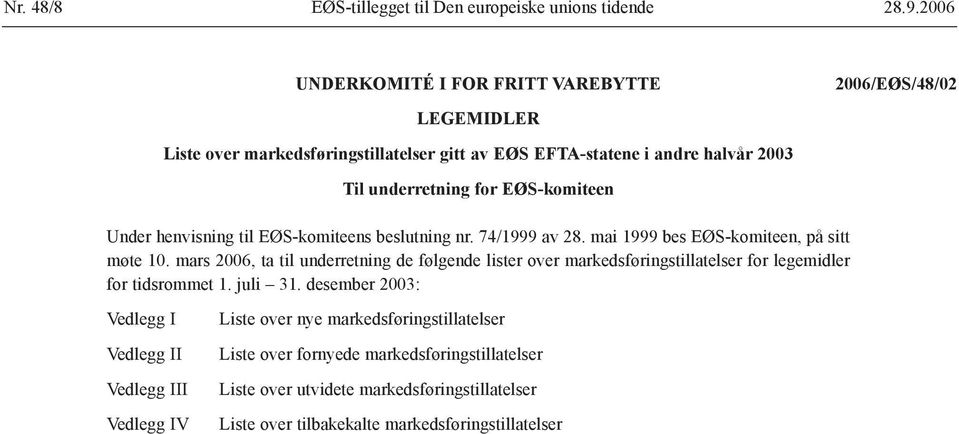 EØS-komiteen Under henvisning til EØS-komiteens beslutning nr. 74/1999 av 28. mai 1999 bes EØS-komiteen, på sitt møte 10.