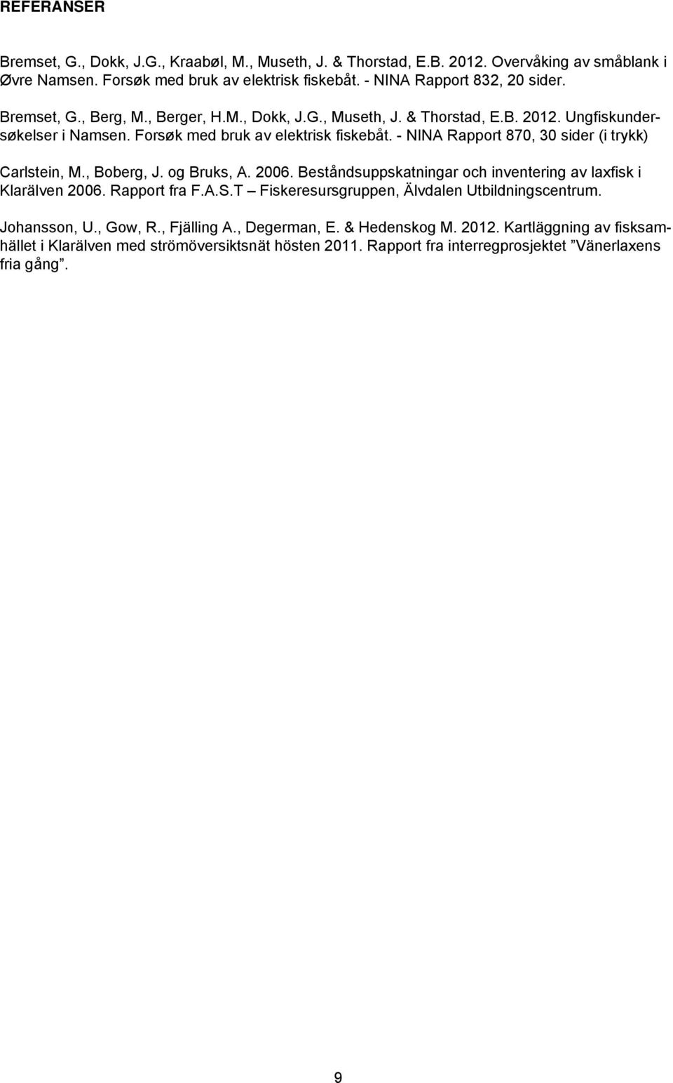 - NINA Rapport 870, 30 sider (i trykk) Carlstein, M., Boberg, J. og Bruks, A. 2006. Beståndsuppskatningar och inventering av laxfisk i Klarälven 2006. Rapport fra F.A.S.