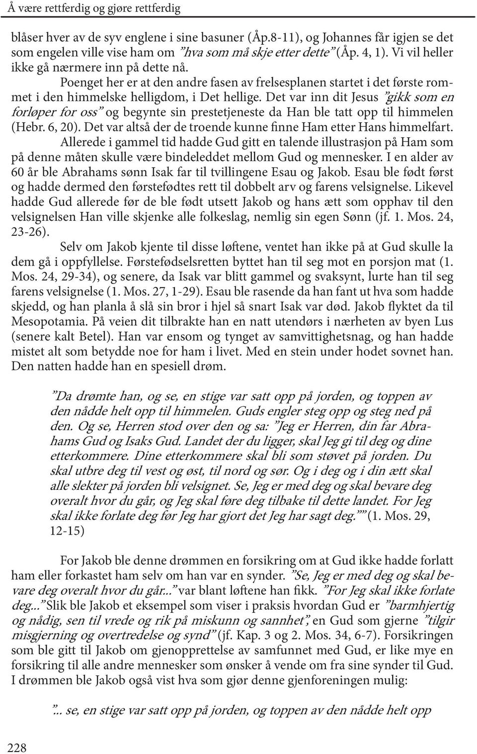 Det var inn dit Jesus gikk som en forløper for oss og begynte sin prestetjeneste da Han ble tatt opp til himmelen (Hebr. 6, 20). Det var altså der de troende kunne finne Ham etter Hans himmelfart.