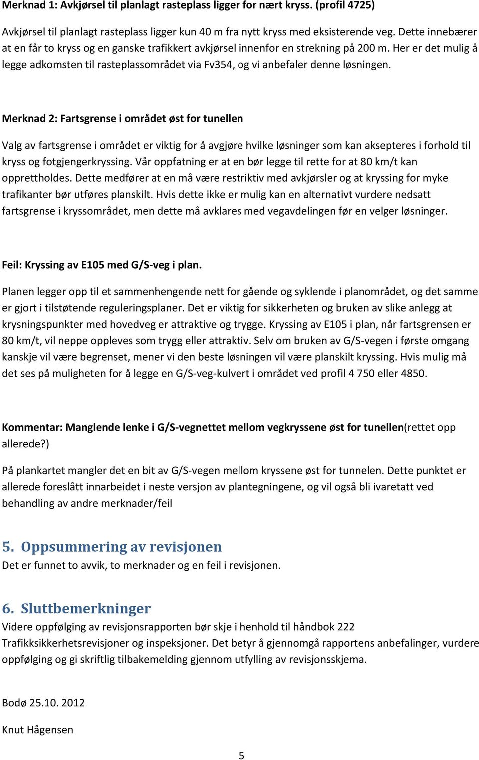 Her er det mulig å legge adkomsten til rasteplassområdet via Fv354, og vi anbefaler denne løsningen.