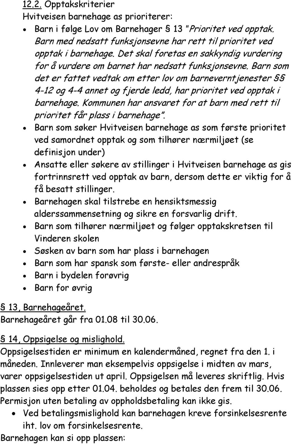 Barn som det er fattet vedtak om etter lov om barneverntjenester 4-12 og 4-4 annet og fjerde ledd, har prioritet ved opptak i barnehage.