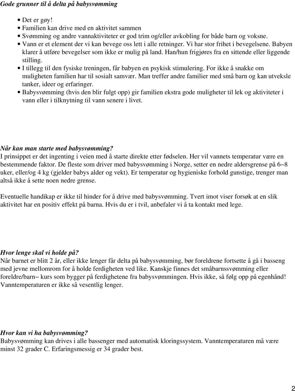 Han/hun frigjøres fra en sittende eller liggende stilling. I tillegg til den fysiske treningen, får babyen en psykisk stimulering. For ikke å snakke om muligheten familien har til sosialt samvær.