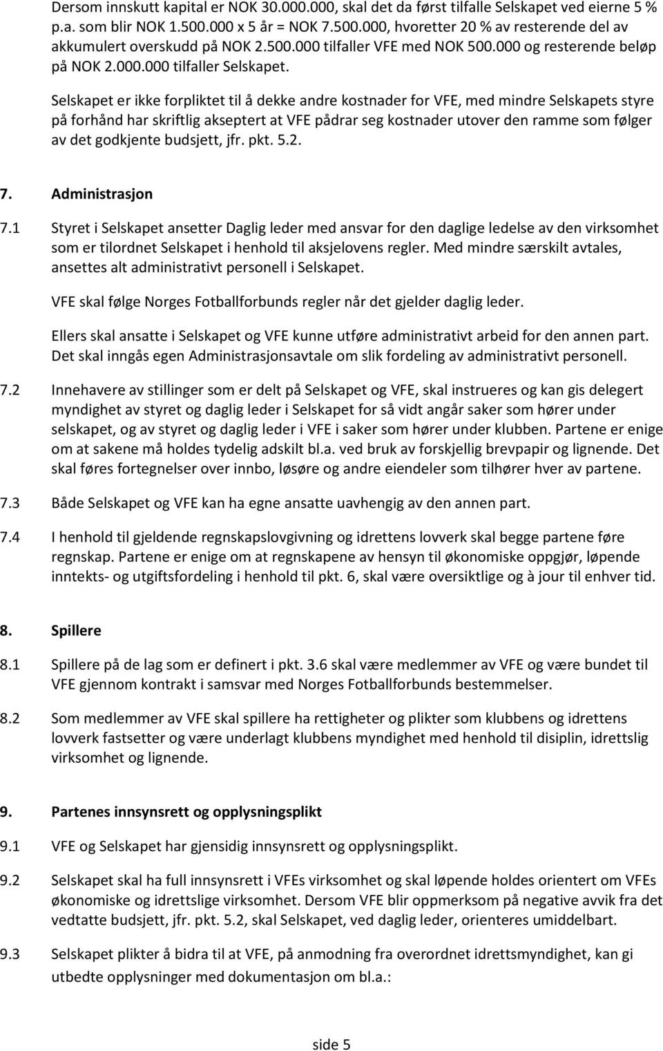 Selskapet er ikke forpliktet til å dekke andre kostnader for VFE, med mindre Selskapets styre på forhånd har skriftlig akseptert at VFE pådrar seg kostnader utover den ramme som følger av det