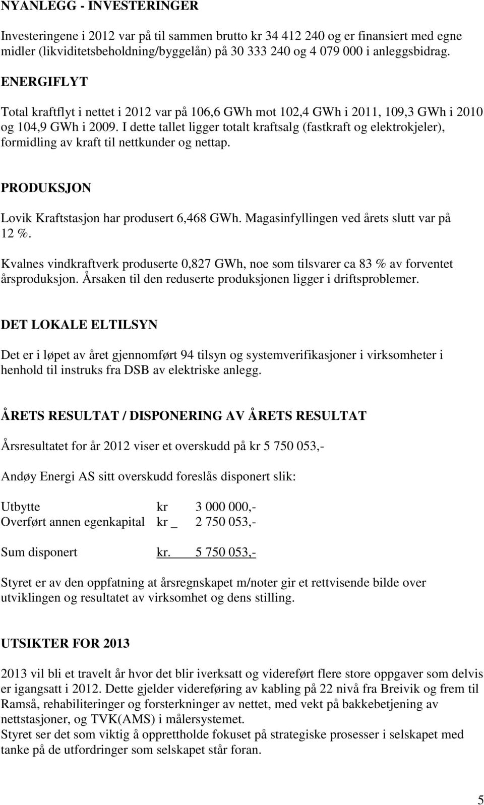 I dette tallet ligger totalt kraftsalg (fastkraft og elektrokjeler), formidling av kraft til nettkunder og nettap. PRODUKSJON Lovik Kraftstasjon har produsert 6,468 GWh.