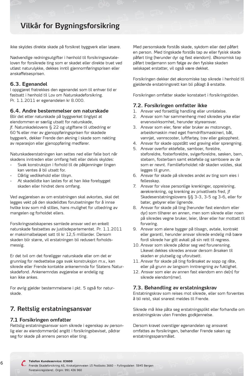 anskaffelsesprisen. 6.3. Egenandel I oppgjøret fratrekkes den egenandel som til enhver tid er fastsatt i henhold til Lov om Naturskadeforsikring. Pr. 1.1.2011 er egenandelen kr 8.000. 6.4.