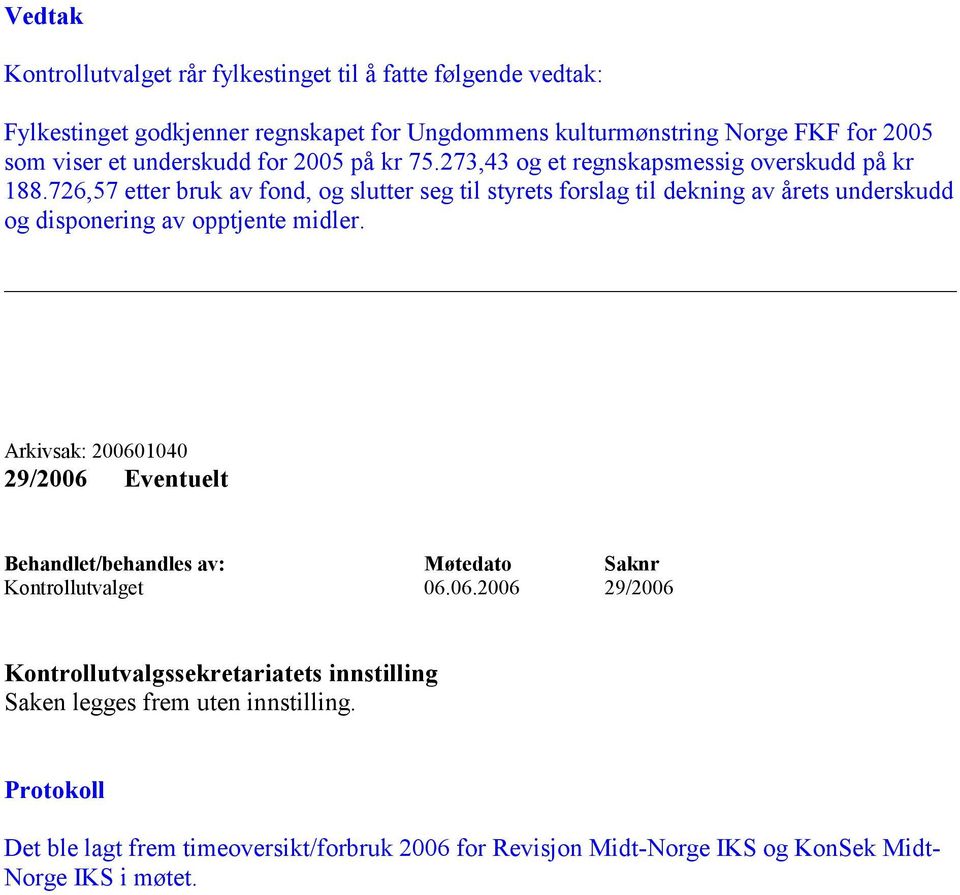 726,57 etter bruk av fond, og slutter seg til styrets forslag til dekning av årets underskudd og disponering av opptjente midler.