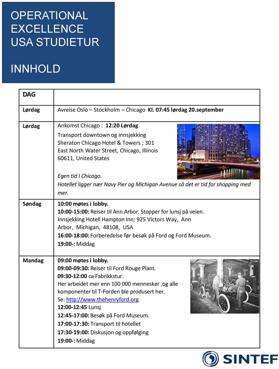 Hotellet ligger nær Navy Pier og Michigan Avenue så det er tid for shopping med mer. Søndag Mandag 10:00 møtes i lobby. 10:00 15:00: Reiser til Ann Arbor. Stopper for lunsj på veien.