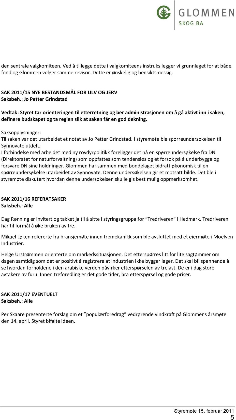 : Jo Petter Grindstad Styret tar orienteringen til etterretning og ber administrasjonen om å gå aktivt inn i saken, definere budskapet og ta regien slik at saken får en god dekning.