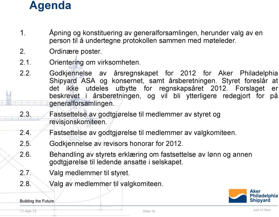 Styret foreslår at det ikke utdeles utbytte for regnskapsåret 2012. Forslaget er beskrevet i årsberetningen, og vil bli ytterligere redegjort for på generalforsamlingen. 2.3.