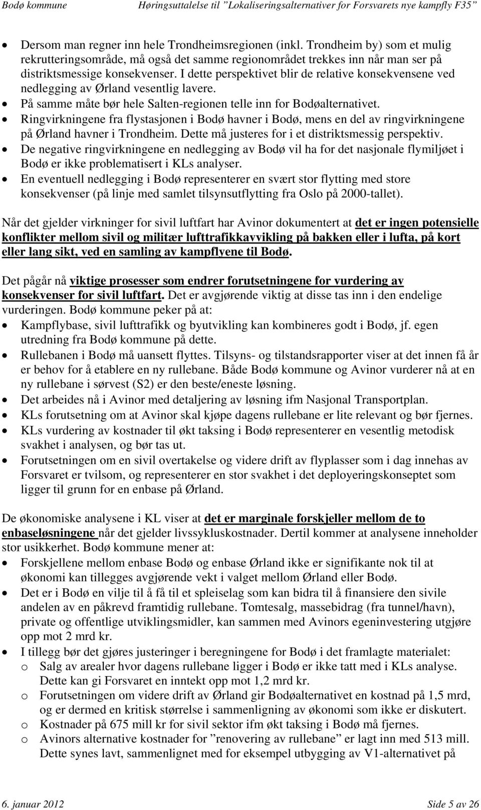 Ringvirkningene fra flystasjonen i Bodø havner i Bodø, mens en del av ringvirkningene på Ørland havner i Trondheim. Dette må justeres for i et distriktsmessig perspektiv.