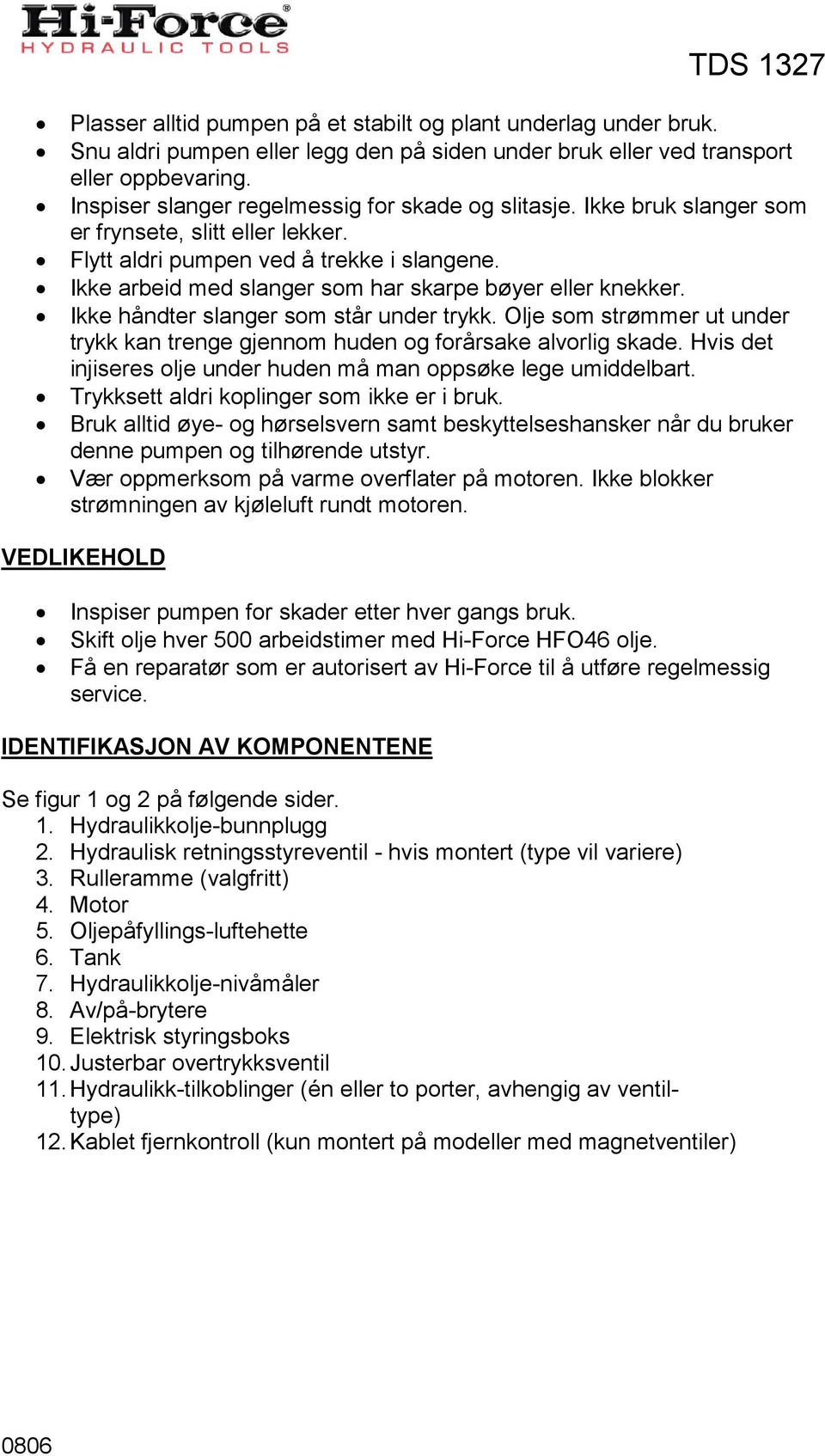 Ikke arbeid med slanger som har skarpe bøyer eller knekker. Ikke håndter slanger som står under trykk. Olje som strømmer ut under trykk kan trenge gjennom huden og forårsake alvorlig skade.