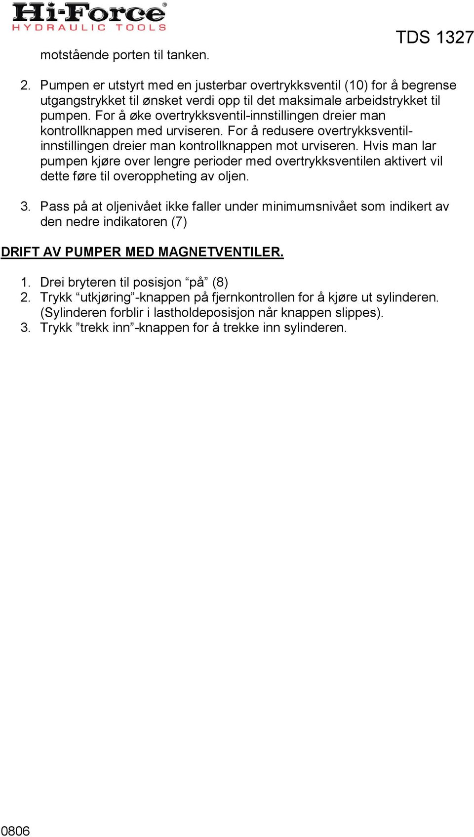Hvis man lar pumpen kjøre over lengre perioder med overtrykksventilen aktivert vil dette føre til overoppheting av oljen. 3.