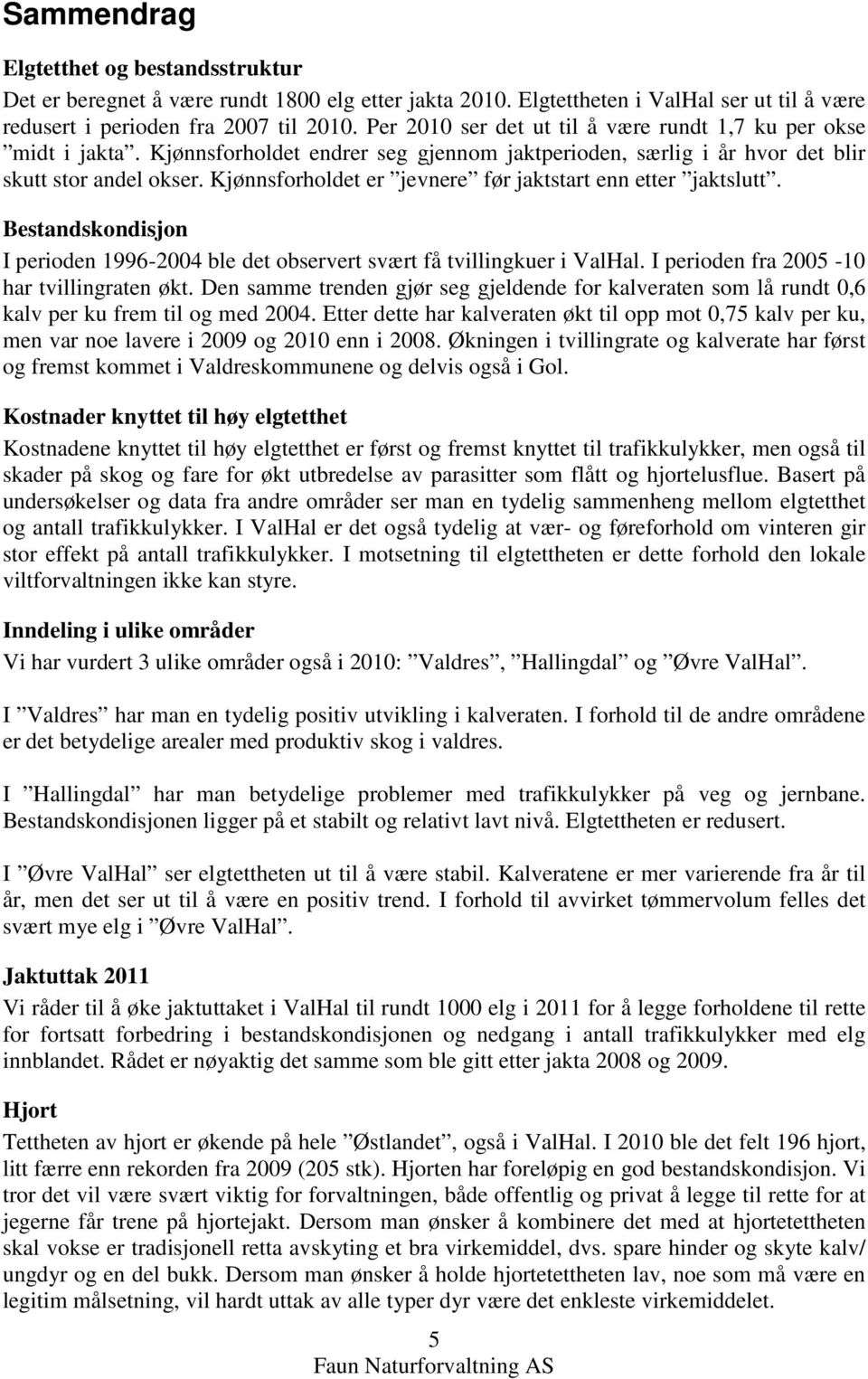 Kjønnsforholdet er jevnere før jaktstart enn etter jaktslutt. Bestandskondisjon I perioden 1996-24 ble det observert svært få tvillingkuer i ValHal. I perioden fra 25-1 har tvillingraten økt.